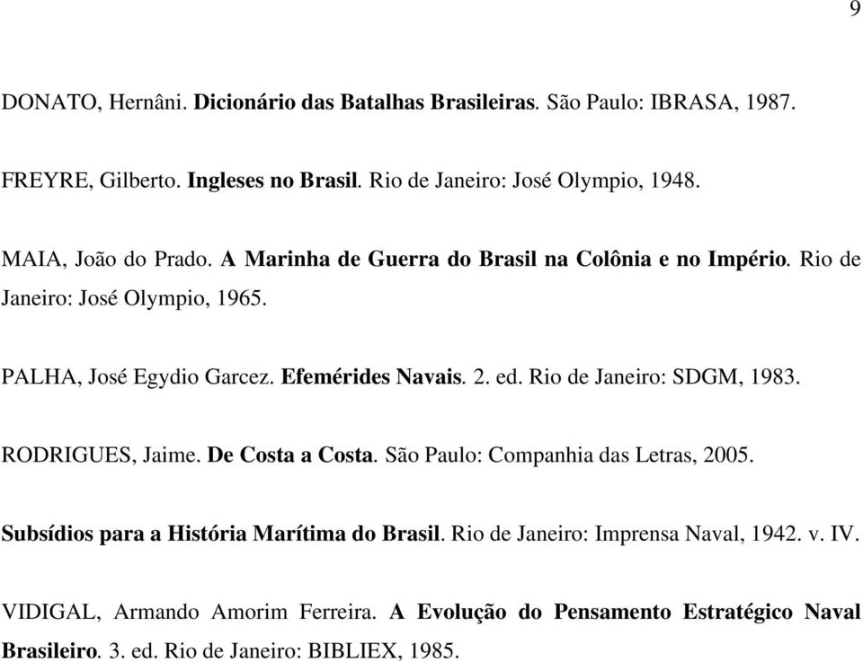 ed. Rio de Janeiro: SDGM, 1983. RODRIGUES, Jaime. De Costa a Costa. São Paulo: Companhia das Letras, 2005. Subsídios para a História Marítima do Brasil.