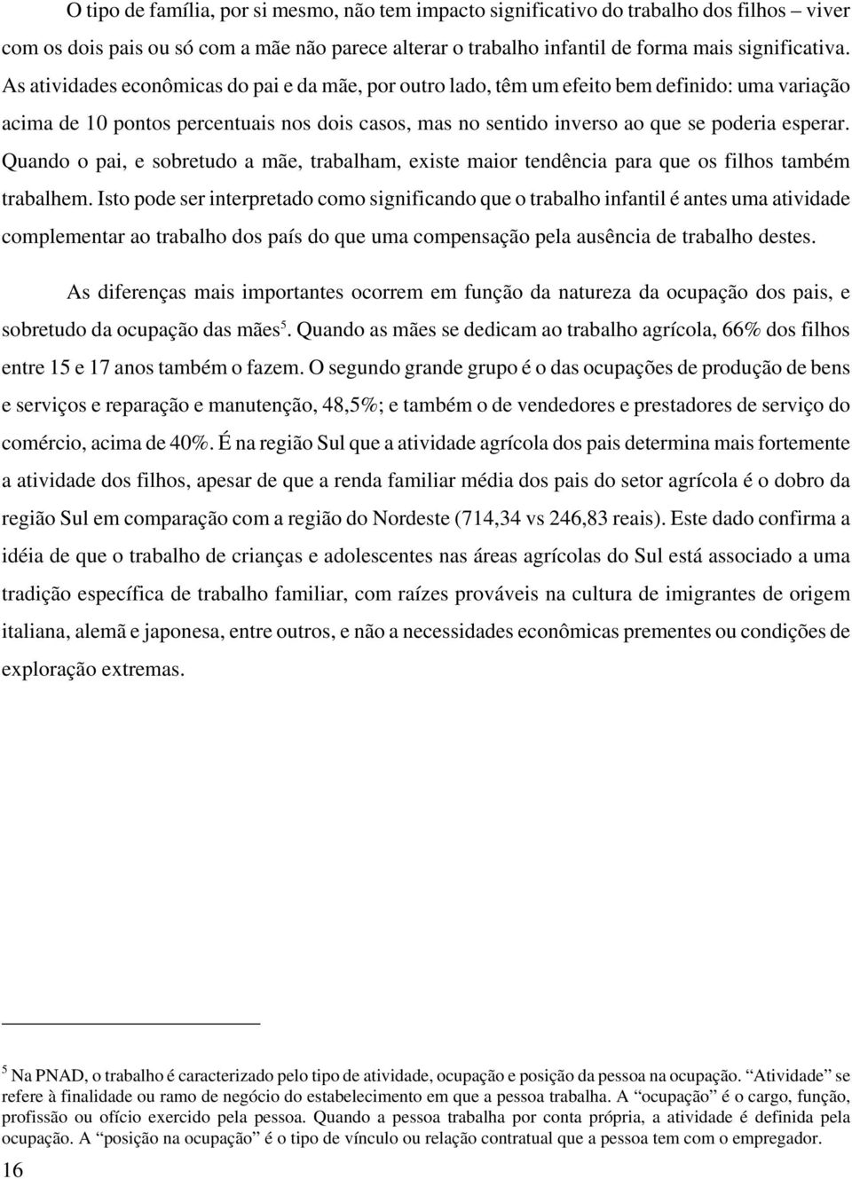 Quando o pai, e sobretudo a mãe, trabalham, existe maior tendência para que os filhos também trabalhem.