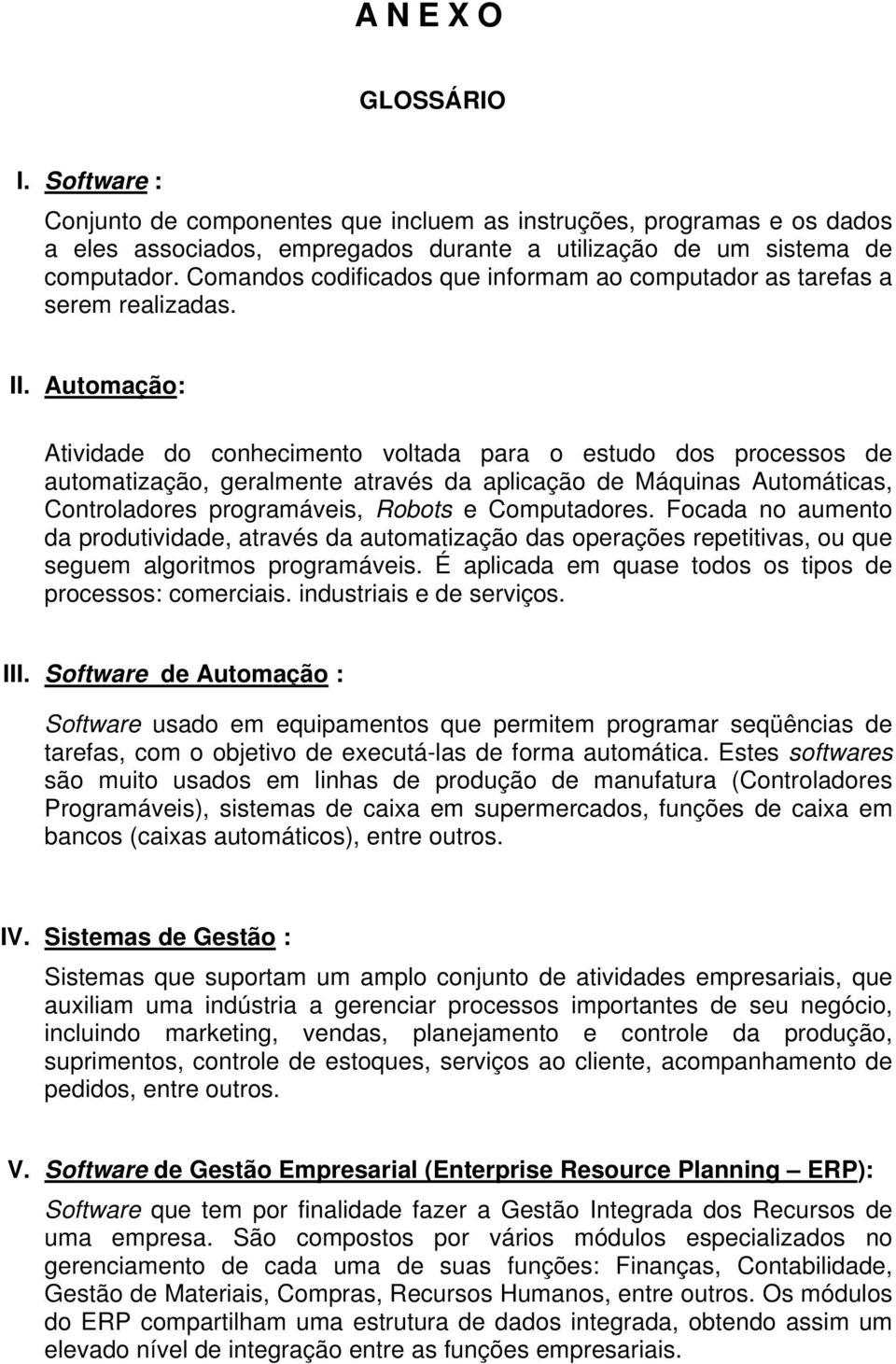 Automação: Atividade do conhecimento voltada para o estudo dos processos de automatização, geralmente através da aplicação de Máquinas Automáticas, Controladores programáveis, Robots e Computadores.