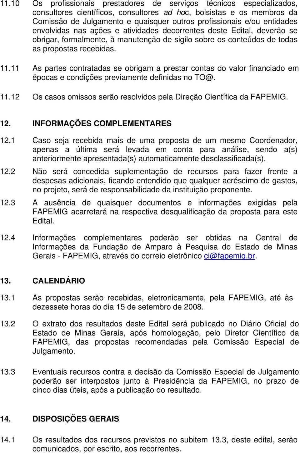 11 As partes contratadas se obrigam a prestar contas do valor financiado em épocas e condições previamente definidas no TO@. 11.12 Os casos omissos serão resolvidos pela Direção Científica da FAPEMIG.