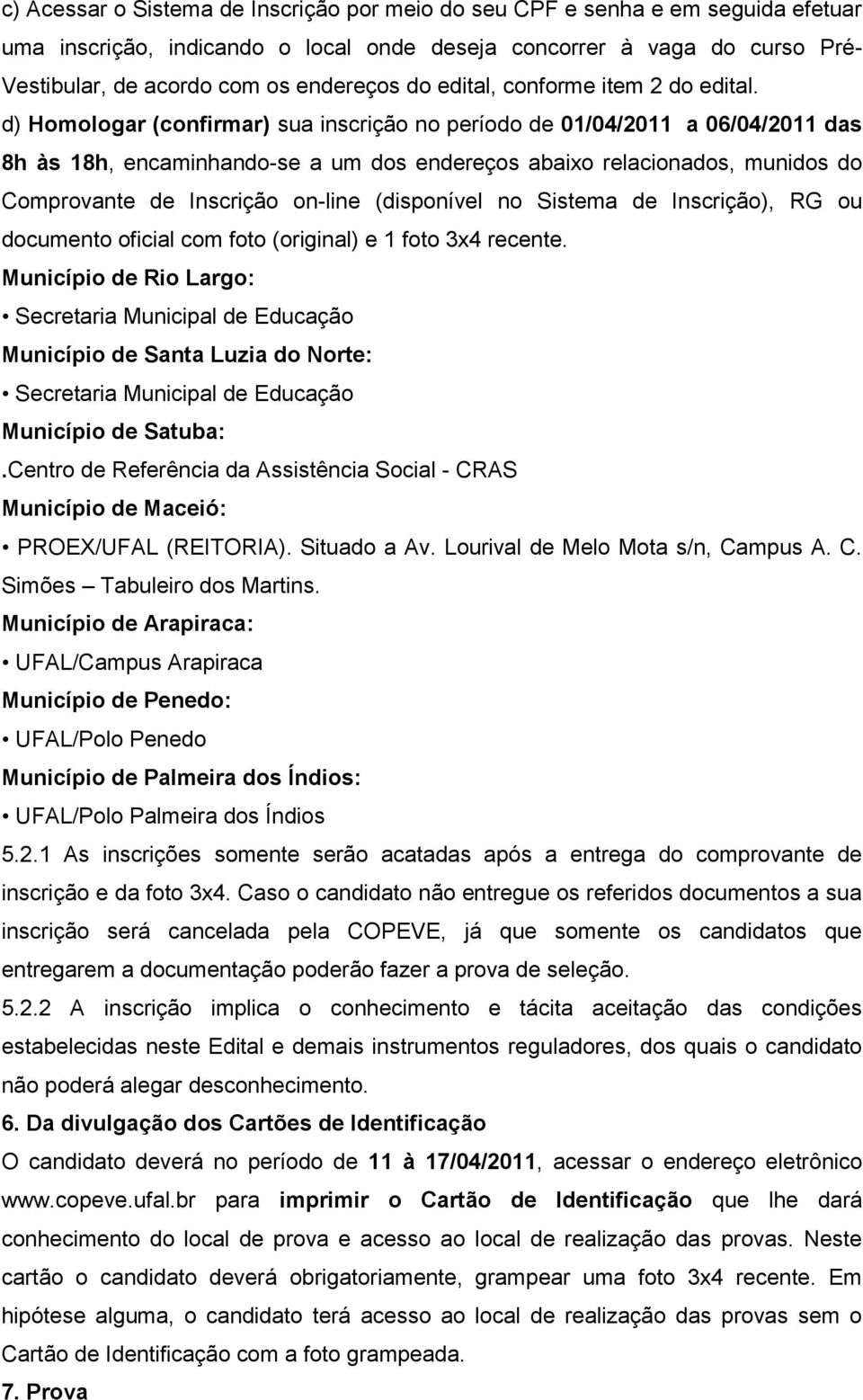 d) Homologar (confirmar) sua inscrição no período de 01/04/2011 a 06/04/2011 das 8h às 18h, encaminhando-se a um dos endereços abaixo relacionados, munidos do Comprovante de Inscrição on-line