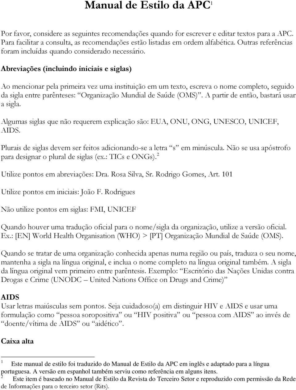 Abreviações (incluindo iniciais e siglas) Ao mencionar pela primeira vez uma instituição em um texto, escreva o nome completo, seguido da sigla entre parênteses: Organização Mundial de Saúde (OMS).