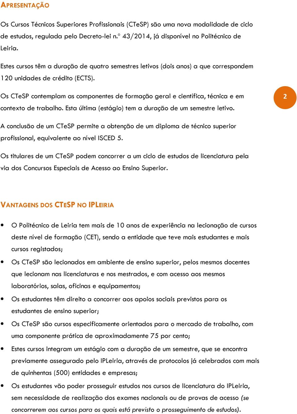 Os CTeSP contemplam as componentes de formação geral e científica, técnica e em contexto de trabalho. Esta última (estágio) tem a duração de um semestre letivo.