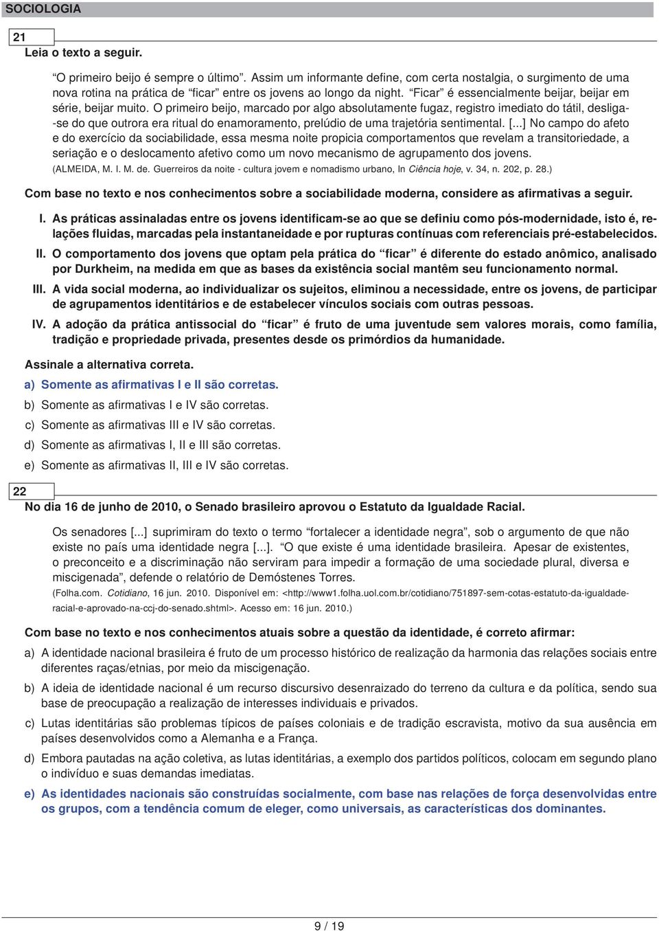 O primeiro beijo, marcado por algo absolutamente fugaz, registro imediato do tátil, desliga- -se do que outrora era ritual do enamoramento, prelúdio de uma trajetória sentimental. [.