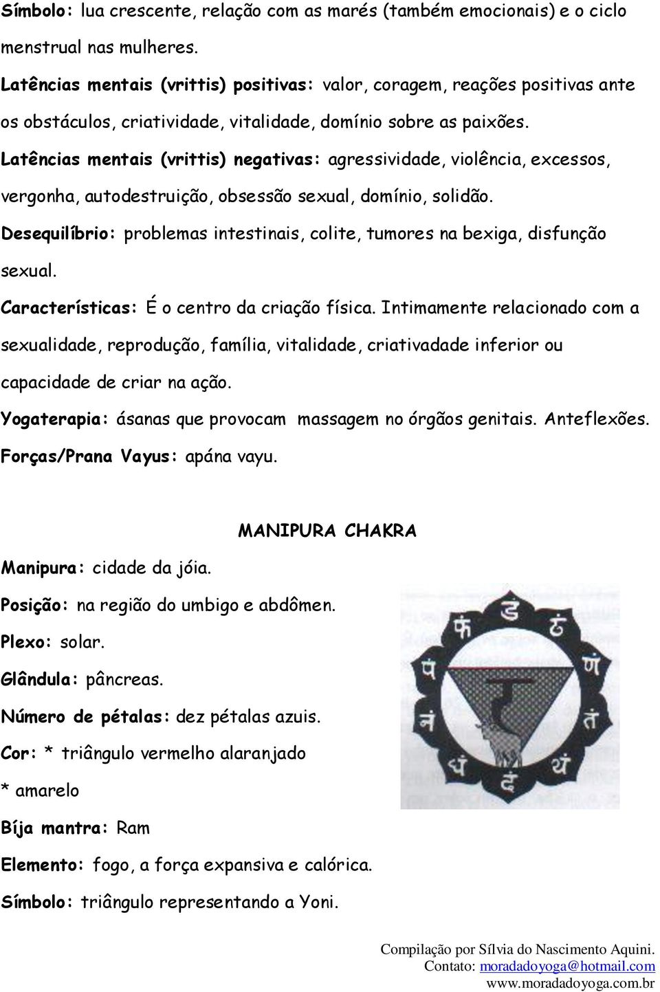 Latências mentais (vrittis) negativas: agressividade, violência, excessos, vergonha, autodestruição, obsessão sexual, domínio, solidão.