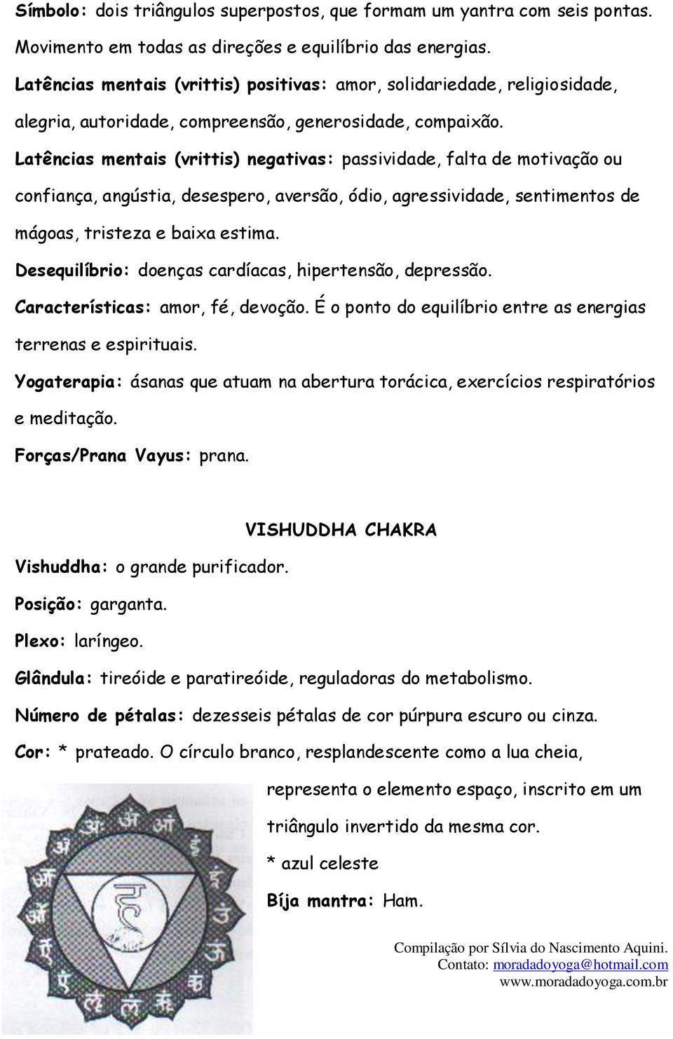 Latências mentais (vrittis) negativas: passividade, falta de motivação ou confiança, angústia, desespero, aversão, ódio, agressividade, sentimentos de mágoas, tristeza e baixa estima.