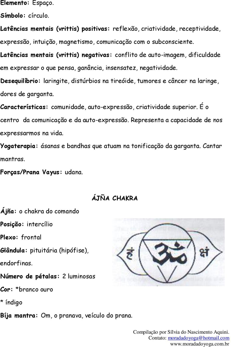 Desequilíbrio: laringite, distúrbios na tireóide, tumores e câncer na laringe, dores de garganta. Características: comunidade, auto-expressão, criatividade superior.