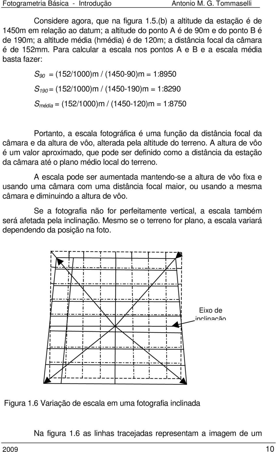 Para calcular a escala nos pontos A e B e a escala média basta fazer: S 90 = (152/1000)m / (1450-90)m = 1:8950 S 190 = (152/1000)m / (1450-190)m = 1:8290 S média = (152/1000)m / (1450-120)m = 1:8750