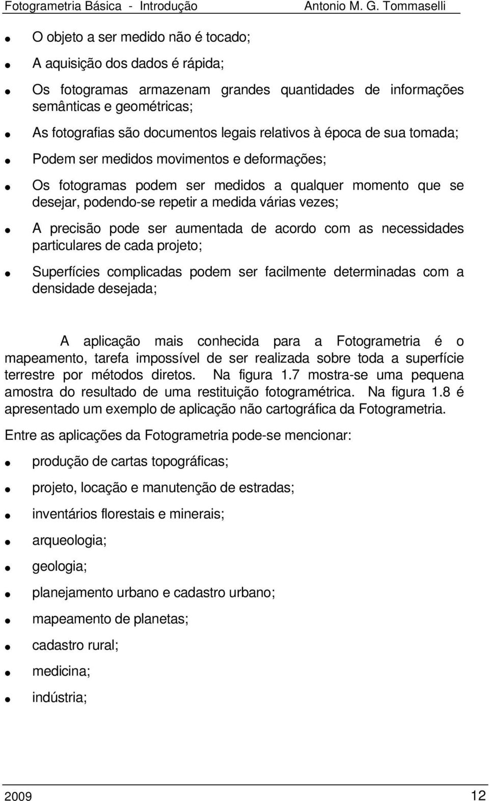 aumentada de acordo com as necessidades particulares de cada projeto; Superfícies complicadas podem ser facilmente determinadas com a densidade desejada; A aplicação mais conhecida para a