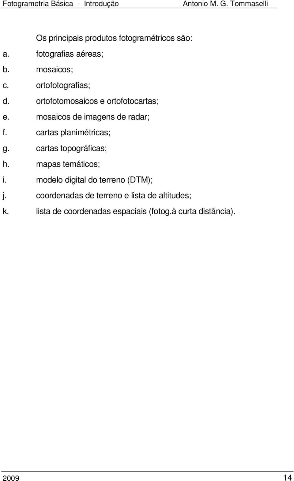 cartas planimétricas; g. cartas topográficas; h. mapas temáticos; i.