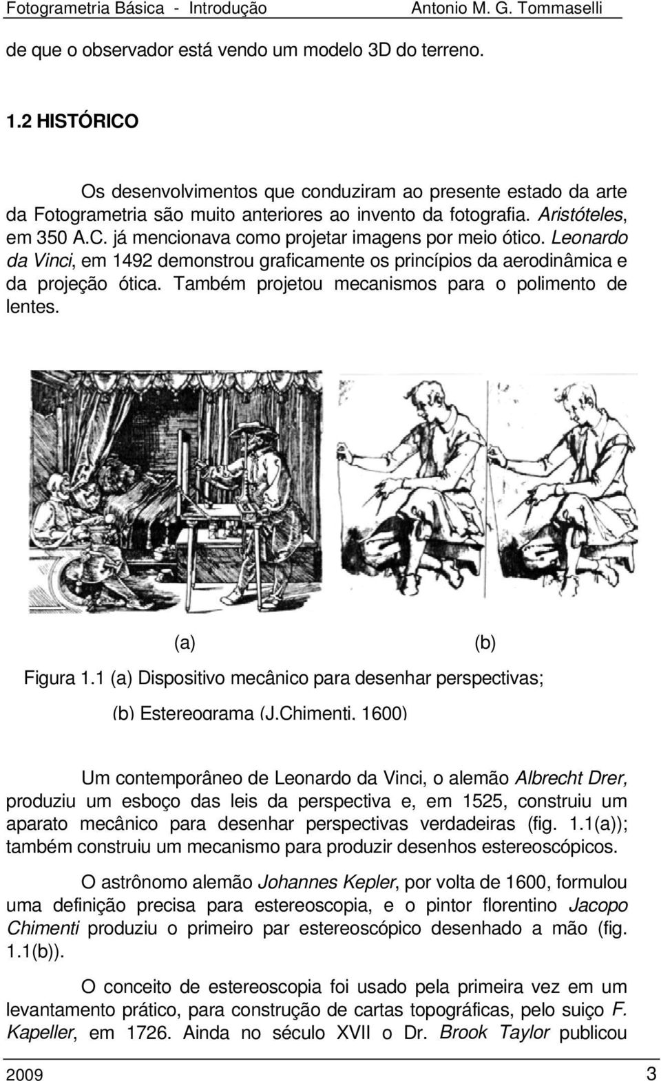 Também projetou mecanismos para o polimento de lentes. (a) (b) Figura 1.1 (a) Dispositivo mecânico para desenhar perspectivas; (b) Estereograma (J.