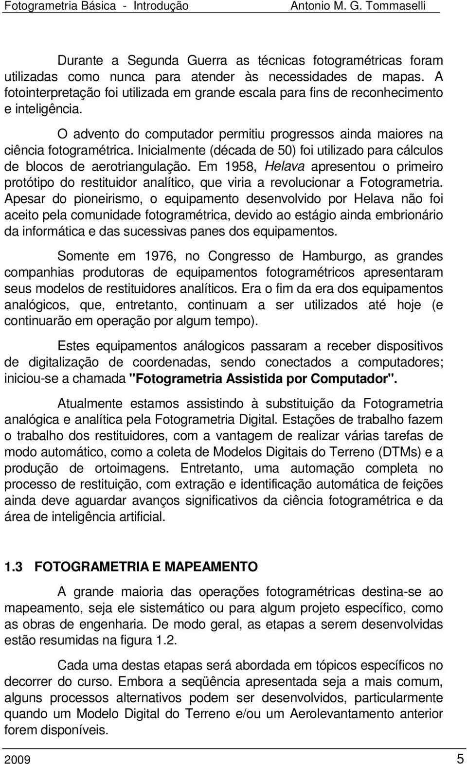 Inicialmente (década de 50) foi utilizado para cálculos de blocos de aerotriangulação.