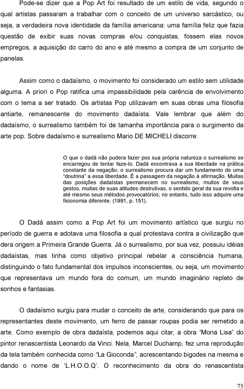 Assim como o dadaísmo, o movimento foi considerado um estilo sem utilidade alguma. A priori o Pop ratifica uma impassibilidade pela carência de envolvimento com o tema a ser tratado.