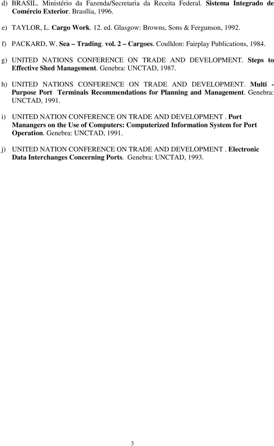 h) UNITED NATIONS CONFERENCE ON TRADE AND DEVELOPMENT. Multi - Purpose Port Terminals Recommendations for Planning and Management. Genebra: UNCTAD, 1991.