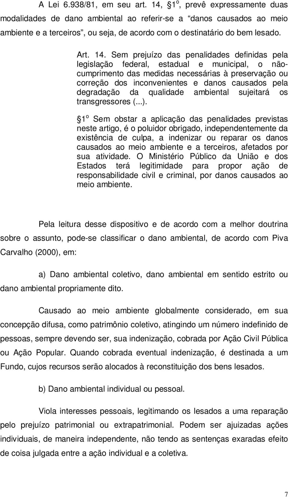 Sem prejuízo das penalidades definidas pela legislação federal, estadual e municipal, o nãocumprimento das medidas necessárias à preservação ou correção dos inconvenientes e danos causados pela