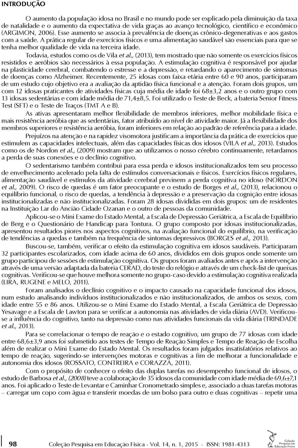 A prática regular de exercícios físicos e uma alimentação saudável são essenciais para que se tenha melhor qualidade de vida na terceira idade. Todavia, estudos como os de Vila et al.