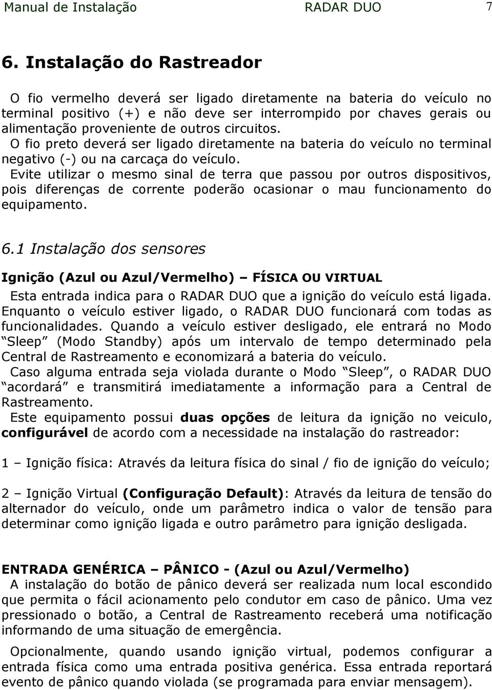 circuitos. O fio preto deverá ser ligado diretamente na bateria do veículo no terminal negativo (-) ou na carcaça do veículo.