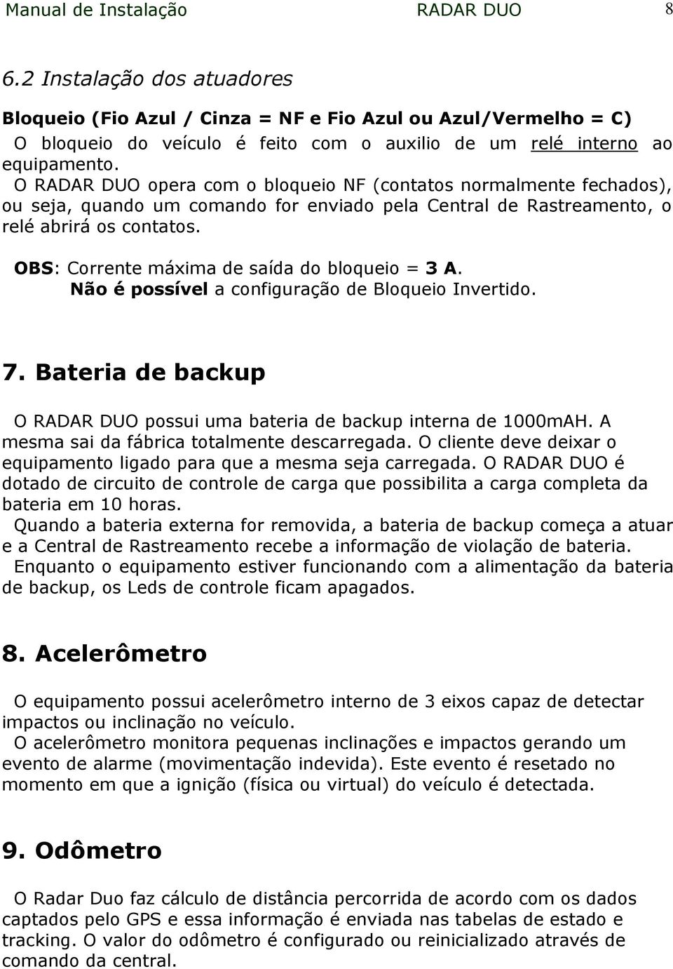 O RADAR DUO opera com o bloqueio NF (contatos normalmente fechados), ou seja, quando um comando for enviado pela Central de Rastreamento, o relé abrirá os contatos.