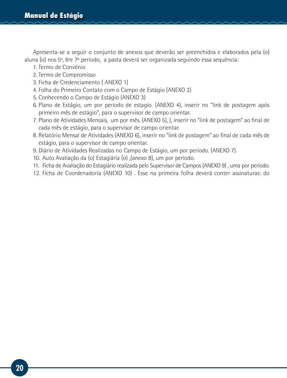 Plano de Estágio, um por período de estagio. (ANEXO 4), inserir no link de postagem após primeiro mês de estágio, para o supervisor de campo orientar. 7. Plano de Atividades Mensais, um por mês.