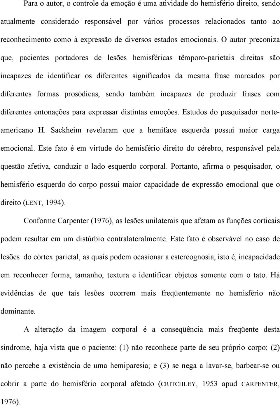 O autor preconiza que, pacientes portadores de lesões hemisféricas têmporo-parietais direitas são incapazes de identificar os diferentes significados da mesma frase marcados por diferentes formas