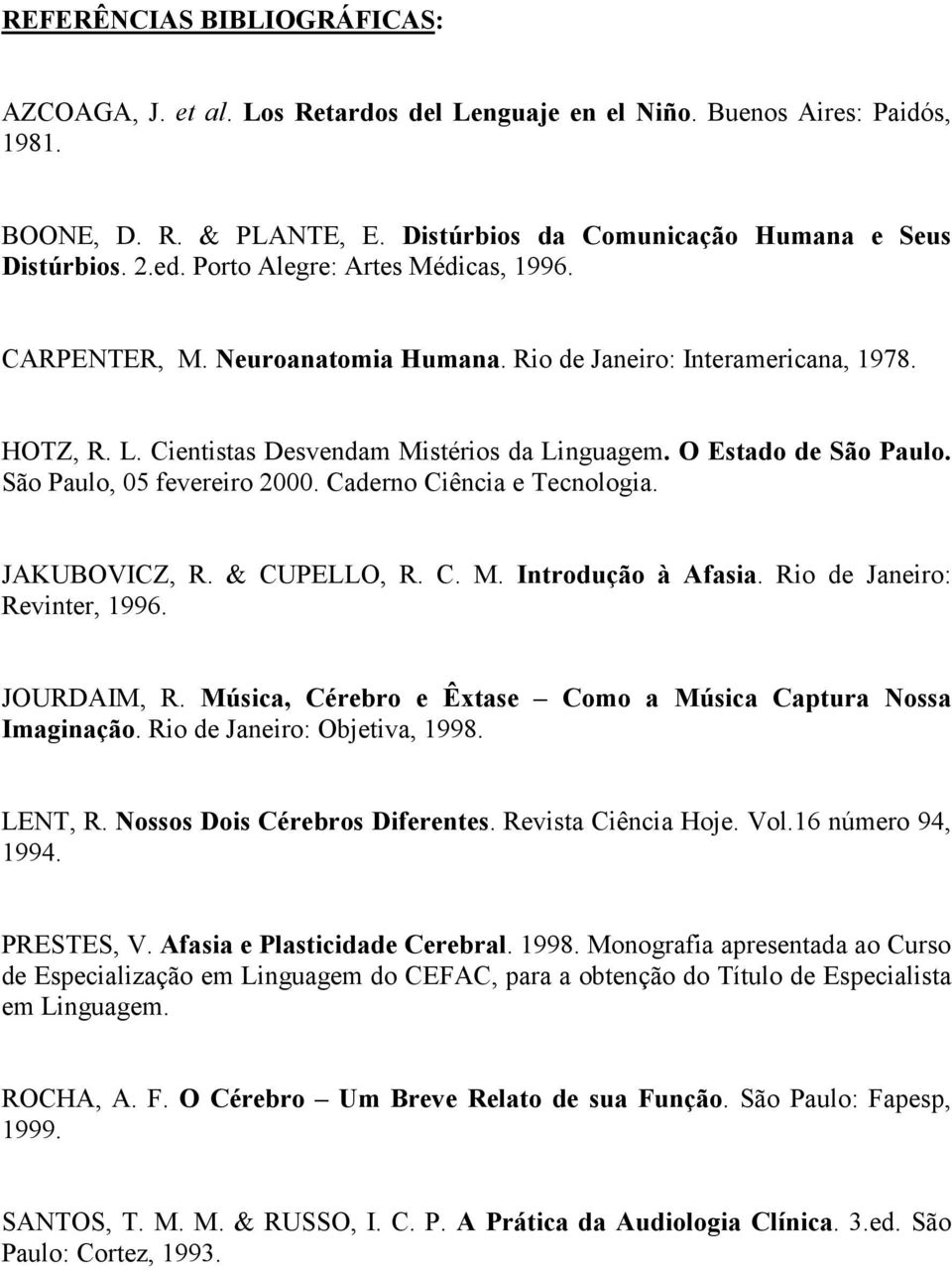 São Paulo, 05 fevereiro 2000. Caderno Ciência e Tecnologia. JAKUBOVICZ, R. & CUPELLO, R. C. M. Introdução à Afasia. Rio de Janeiro: Revinter, 1996. JOURDAIM, R.