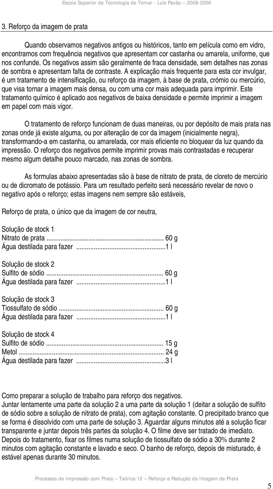 A explicação mais frequente para esta cor invulgar, é um tratamento de intensificação, ou reforço da imagem, à base de prata, crómio ou mercúrio, que visa tornar a imagem mais densa, ou com uma cor