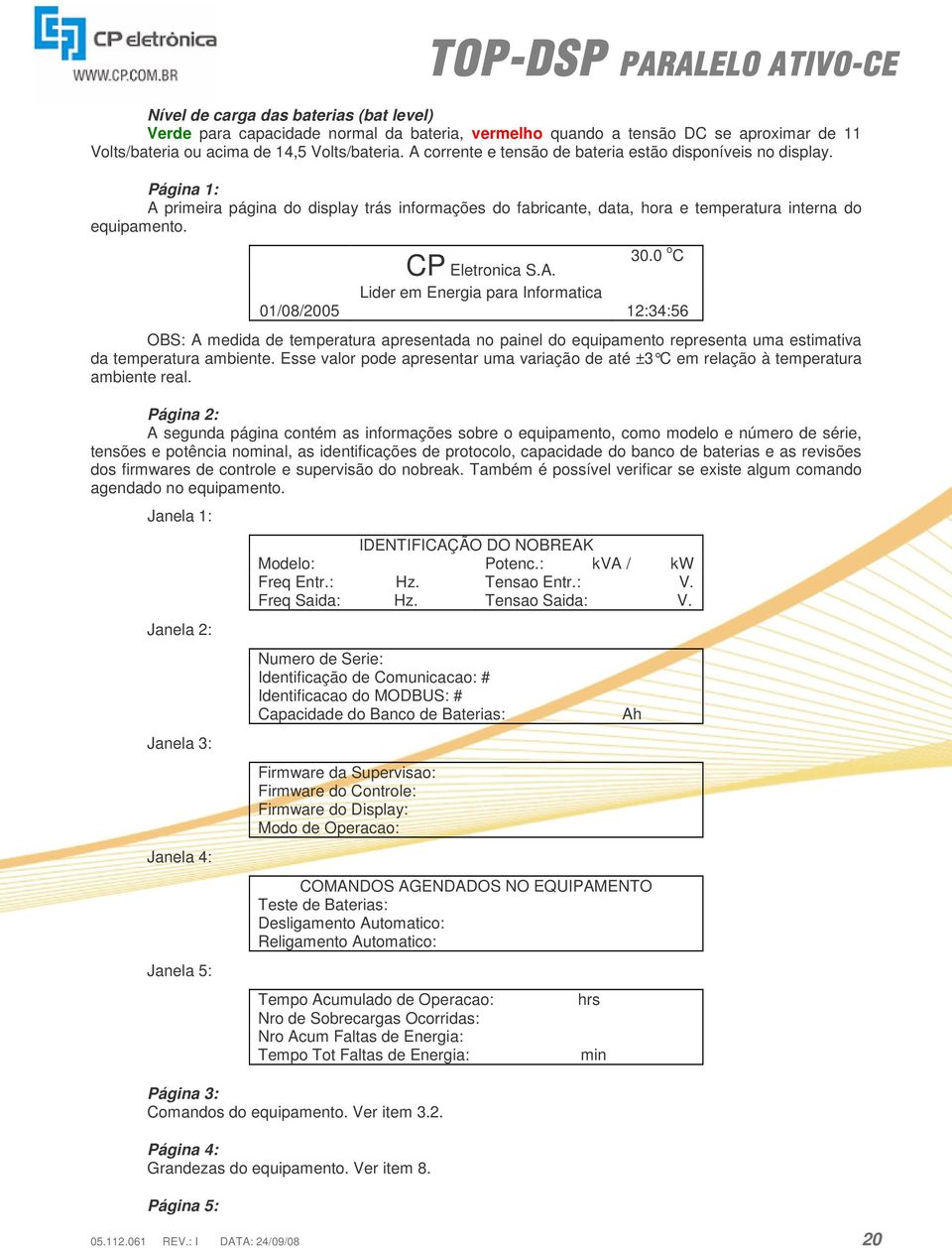 0 o C CP Eletronica S.A. Lider em Energia para Informatica 01/08/2005 12:34:56 OBS: A medida de temperatura apresentada no painel do equipamento representa uma estimativa da temperatura ambiente.