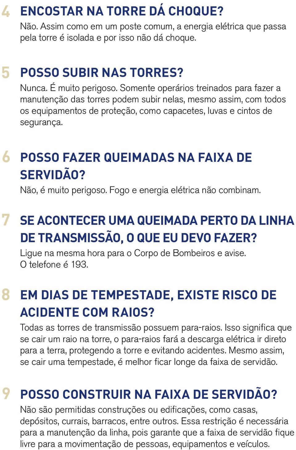 POSSO FAZER QUEIMADAS NA FAIXA DE SERVIDÃO? Não, é muito perigoso. Fogo e energia elétrica não combinam. Se acontecer uma queimada perto da linha de transmissão, o que eu devo fazer?