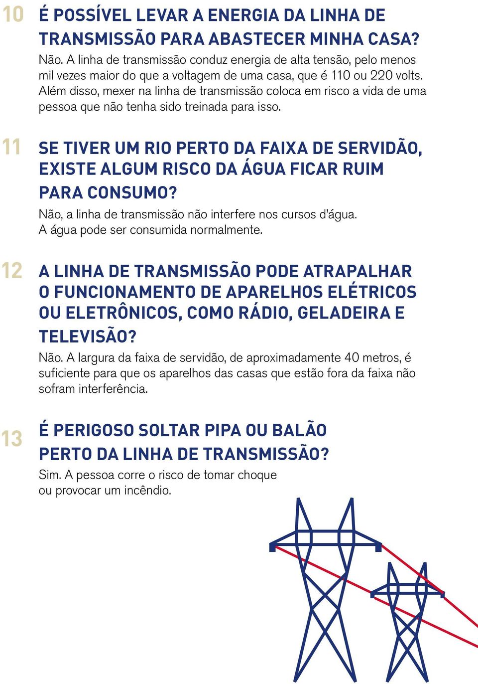 Além disso, mexer na linha de transmissão coloca em risco a vida de uma pessoa que não tenha sido treinada para isso.