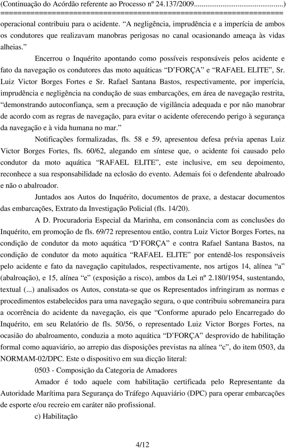 Rafael Santana Bastos, respectivamente, por imperícia, imprudência e negligência na condução de suas embarcações, em área de navegação restrita, demonstrando autoconfiança, sem a precaução de