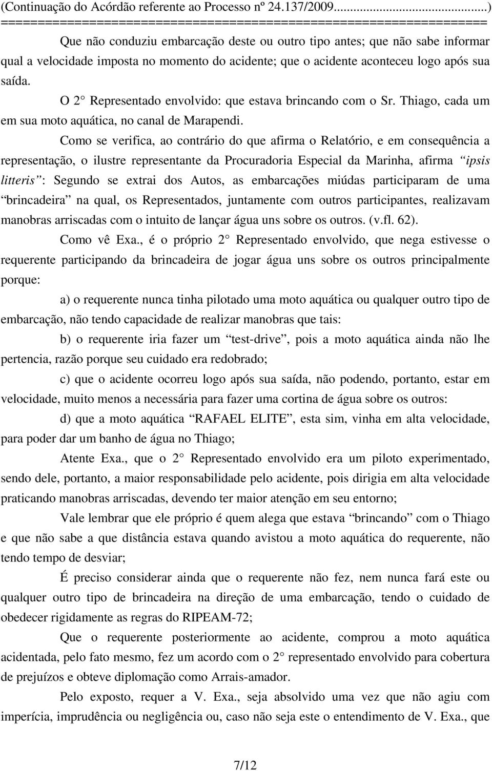 Como se verifica, ao contrário do que afirma o Relatório, e em consequência a representação, o ilustre representante da Procuradoria Especial da Marinha, afirma ipsis litteris : Segundo se extrai dos