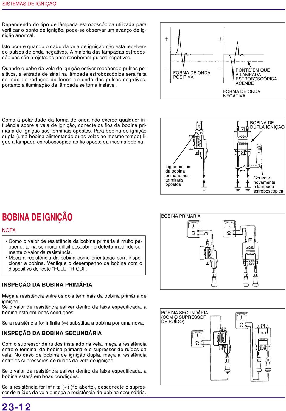 Quando o cabo da vela de ignição estiver recebendo pulsos positivos, a entrada de sinal na lâmpada estroboscópica será feita no lado de redução da forma de onda dos pulsos negativos, portanto a