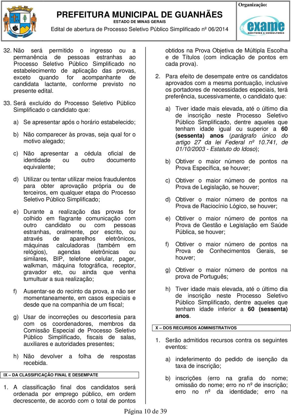 Será excluído do Processo Seletivo Público Simplificado o candidato que: a) Se apresentar após o horário estabelecido; b) Não comparecer às provas, seja qual for o motivo alegado; c) Não apresentar a