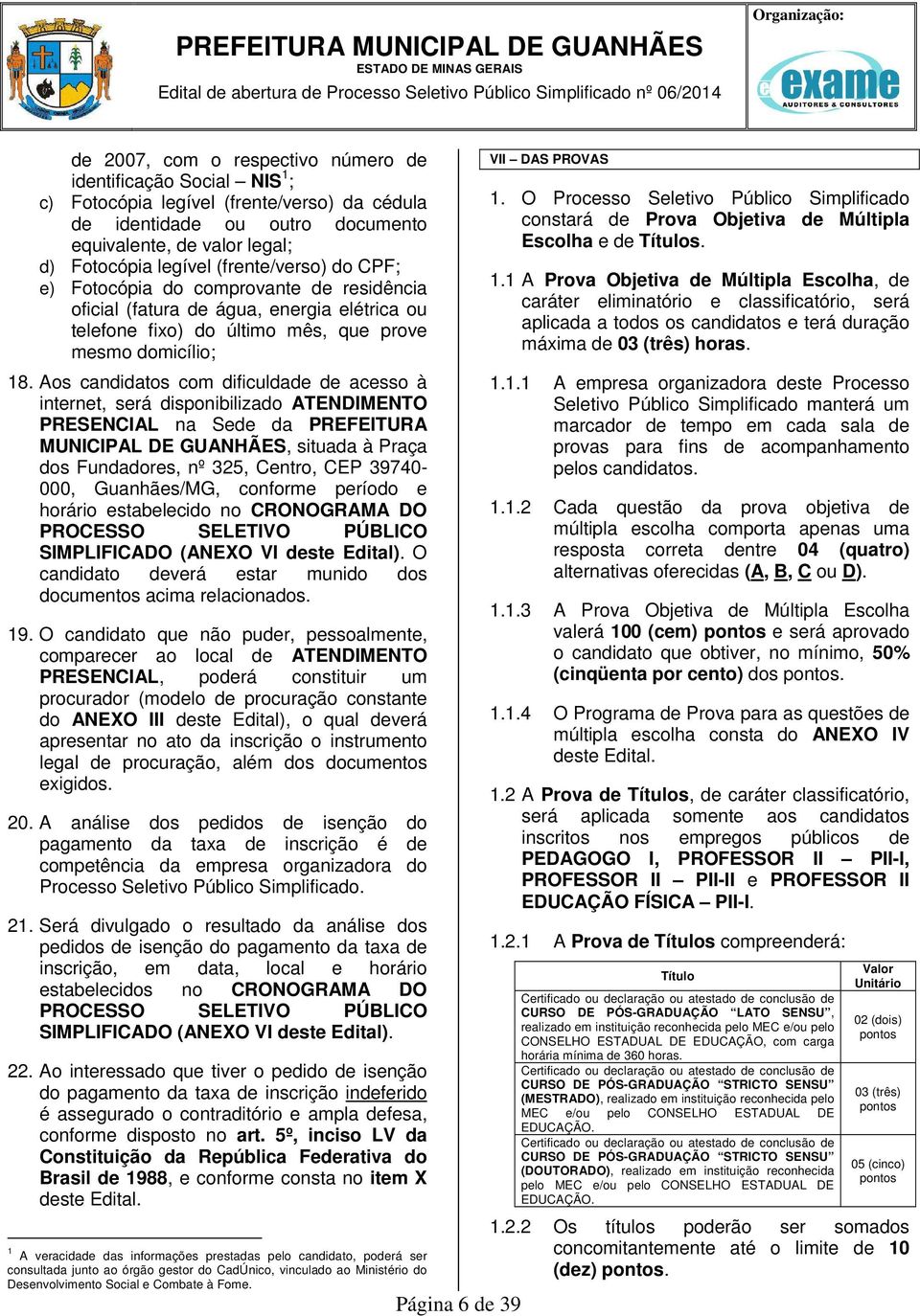 Aos candidatos com dificuldade de acesso à internet, será disponibilizado ATENDIMENTO PRESENCIAL na Sede da PREFEITURA MUNICIPAL DE GUANHÃES, situada à Praça dos Fundadores, nº 325, Centro, CEP