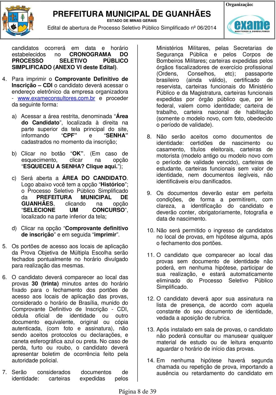 br e proceder da seguinte forma: a) Acessar a área restrita, denominada Área do Candidato, localizada à direita na parte superior da tela principal do site, informando CPF e SENHA cadastrados no