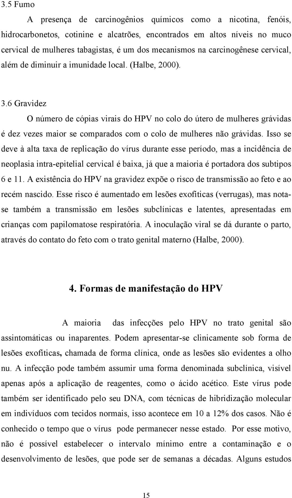 6 Gravidez O número de cópias virais do HPV no colo do útero de mulheres grávidas é dez vezes maior se comparados com o colo de mulheres não grávidas.