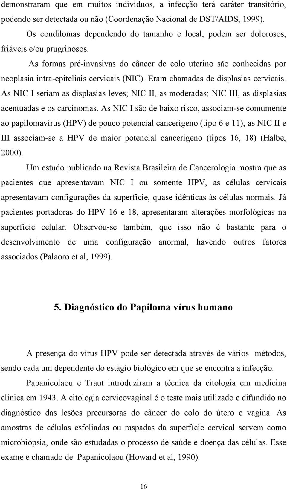 As formas pré-invasivas do câncer de colo uterino são conhecidas por neoplasia intra-epiteliais cervicais (NIC). Eram chamadas de displasias cervicais.