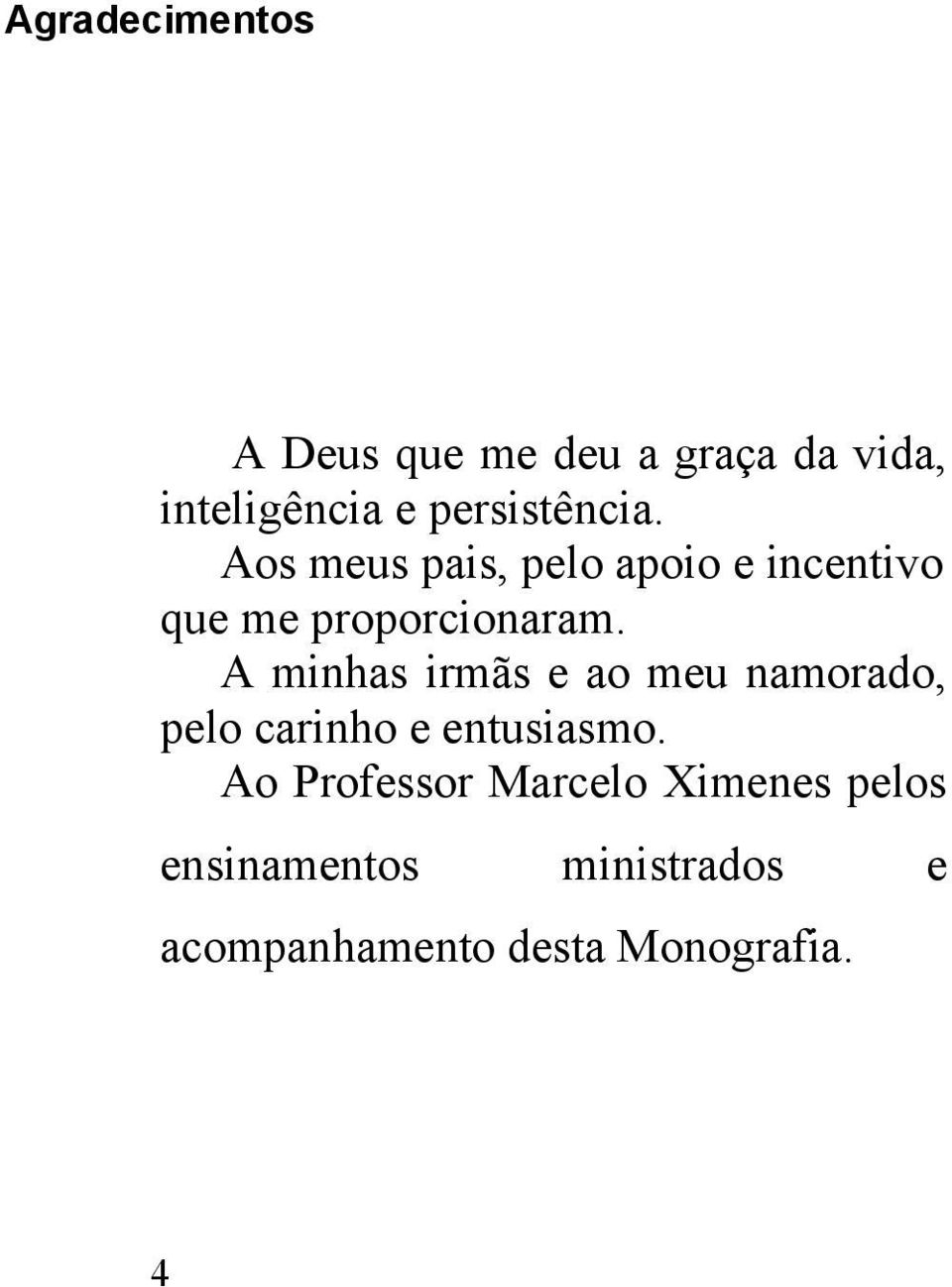 A minhas irmãs e ao meu namorado, pelo carinho e entusiasmo.