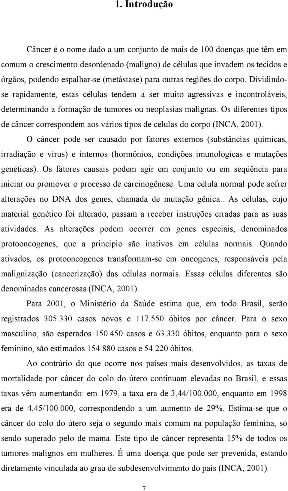 Os diferentes tipos de câncer correspondem aos vários tipos de células do corpo (INCA, 2001).