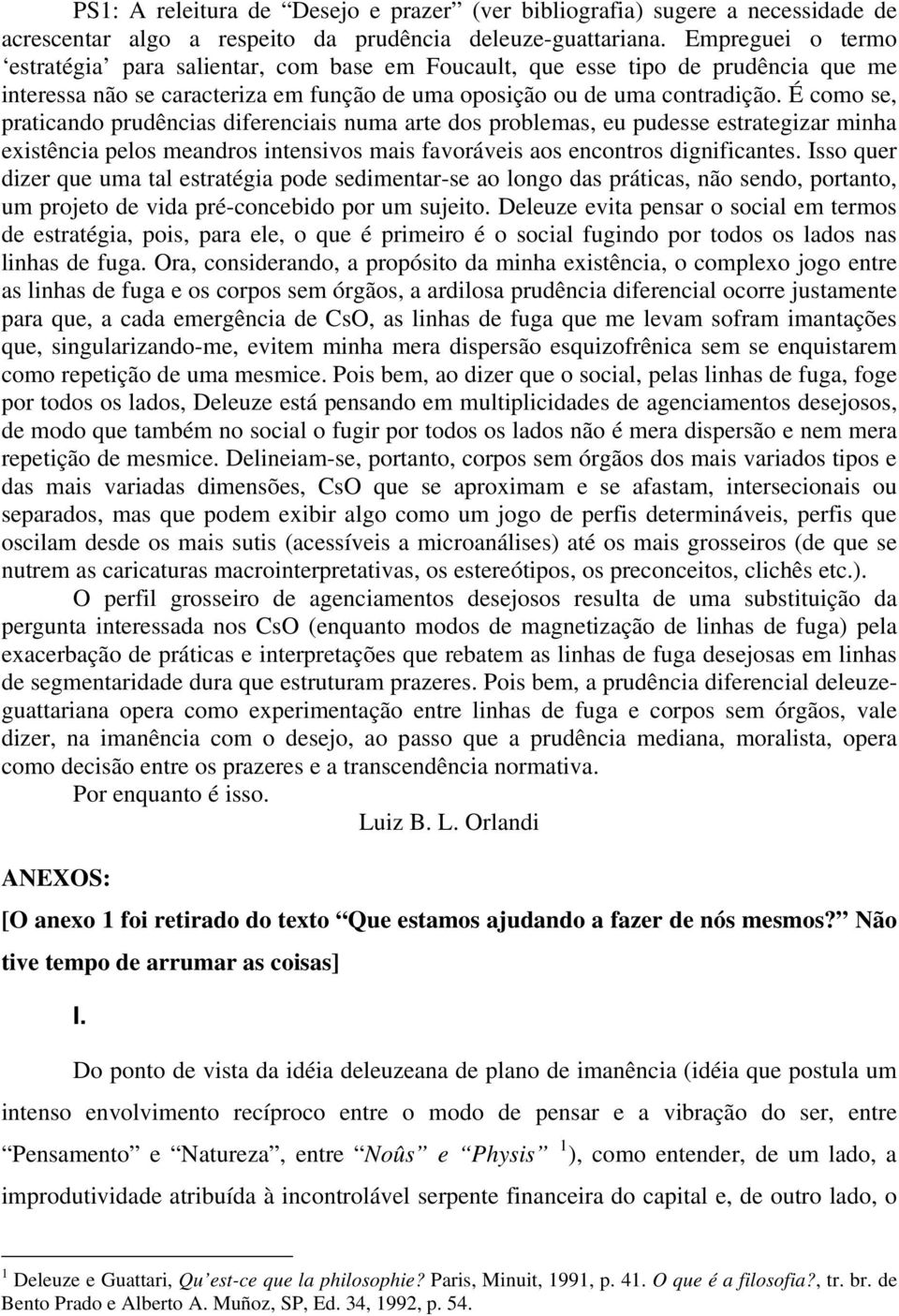 É como se, praticando prudências diferenciais numa arte dos problemas, eu pudesse estrategizar minha existência pelos meandros intensivos mais favoráveis aos encontros dignificantes.