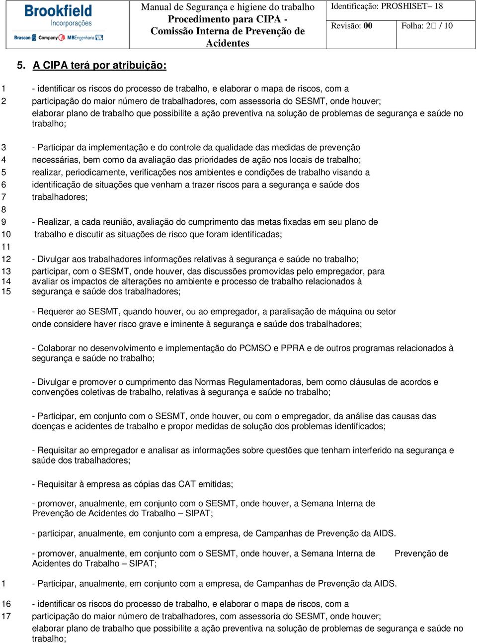 houver; elaborar plano de trabalho que possibilite a ação preventiva na solução de problemas de segurança e saúde no trabalho; 3 - Participar da implementação e do controle da qualidade das medidas