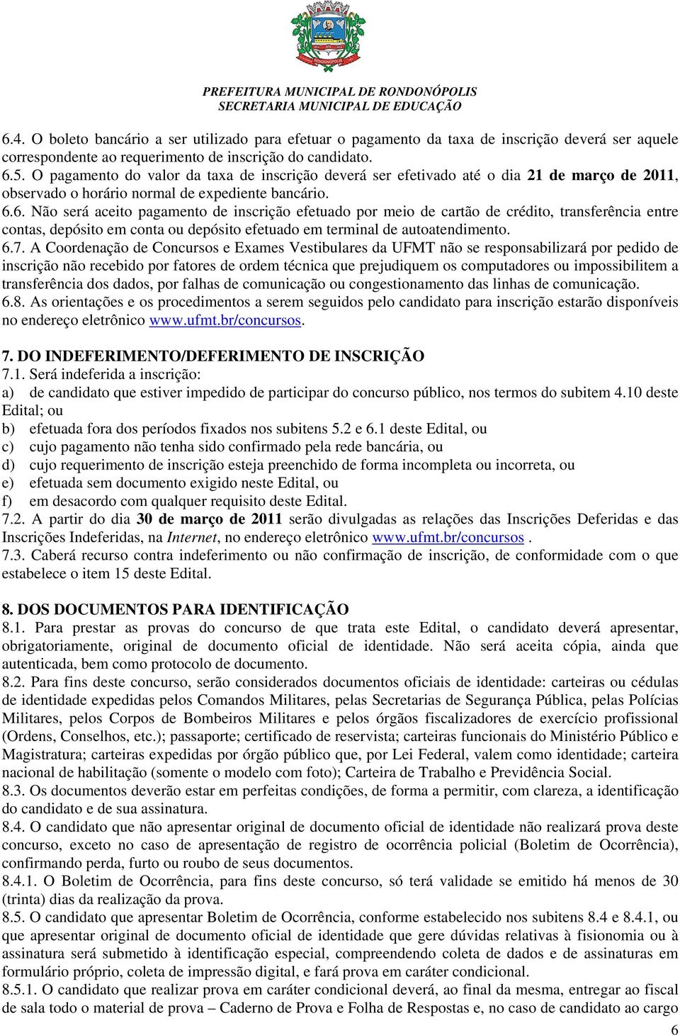 6. Não será aceito pagamento de inscrição efetuado por meio de cartão de crédito, transferência entre contas, depósito em conta ou depósito efetuado em terminal de autoatendimento. 6.7.