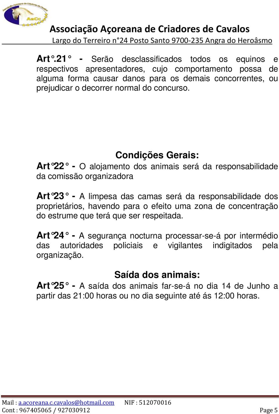 Condições Gerais: Art 22 - O alojamento dos animais será da responsabilidade da comissão organizadora Art 23 - A limpesa das camas será da responsabilidade dos proprietários, havendo para o