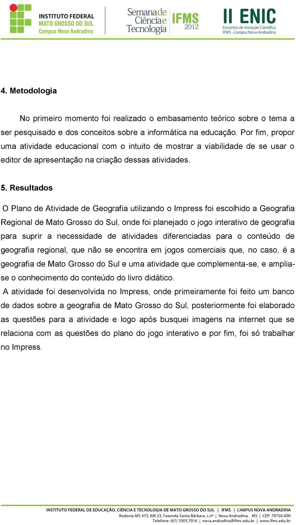 Resultados O Plano de Atividade de Geografia utilizando o Impress foi escolhido a Geografia Regional de Mato Grosso do Sul, onde foi planejado o jogo interativo de geografia para suprir a necessidade