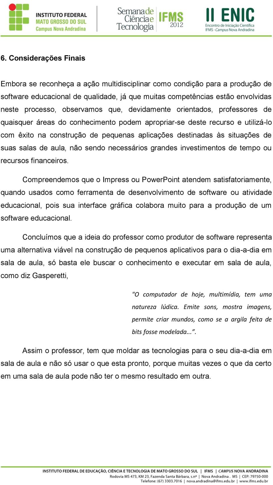 situações de suas salas de aula, não sendo necessários grandes investimentos de tempo ou recursos financeiros.