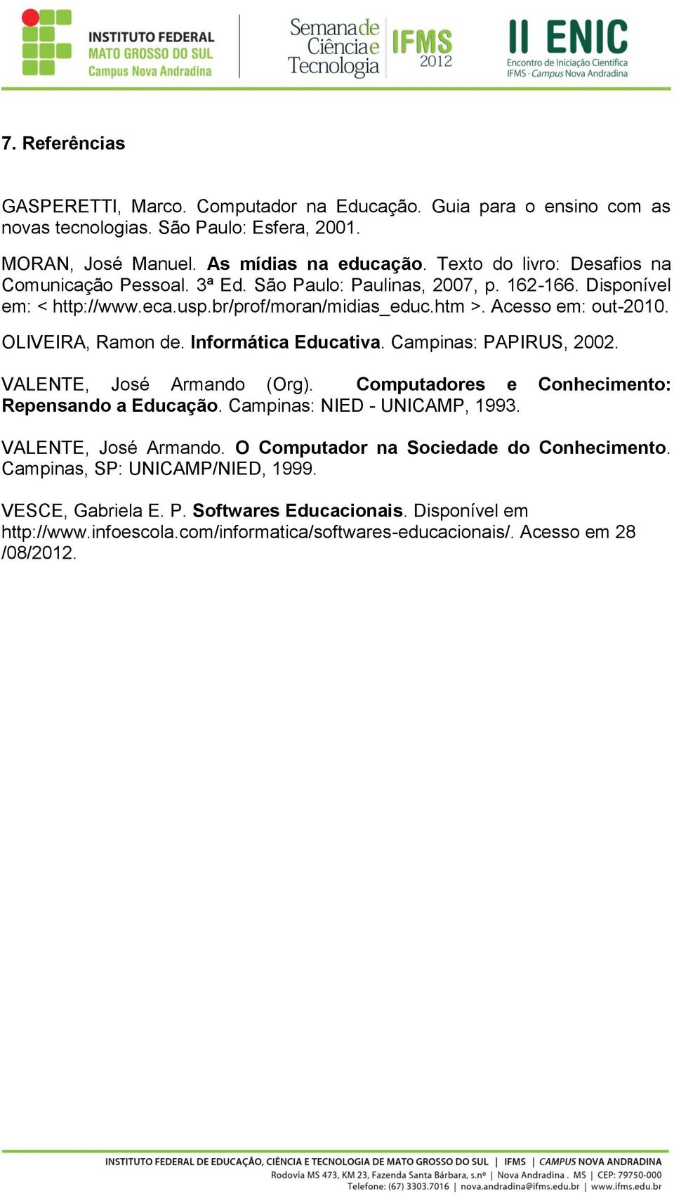 OLIVEIRA, Ramon de. Informática Educativa. Campinas: PAPIRUS, 2002. VALENTE, José Armando (Org). Computadores e Conhecimento: Repensando a Educação. Campinas: NIED - UNICAMP, 1993.