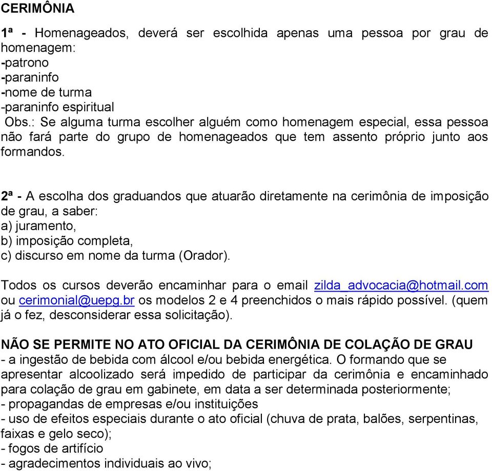 2ª - A escolha dos graduandos que atuarão diretamente na cerimônia de imposição de grau, a saber: a) juramento, b) imposição completa, c) discurso em nome da turma (Orador).