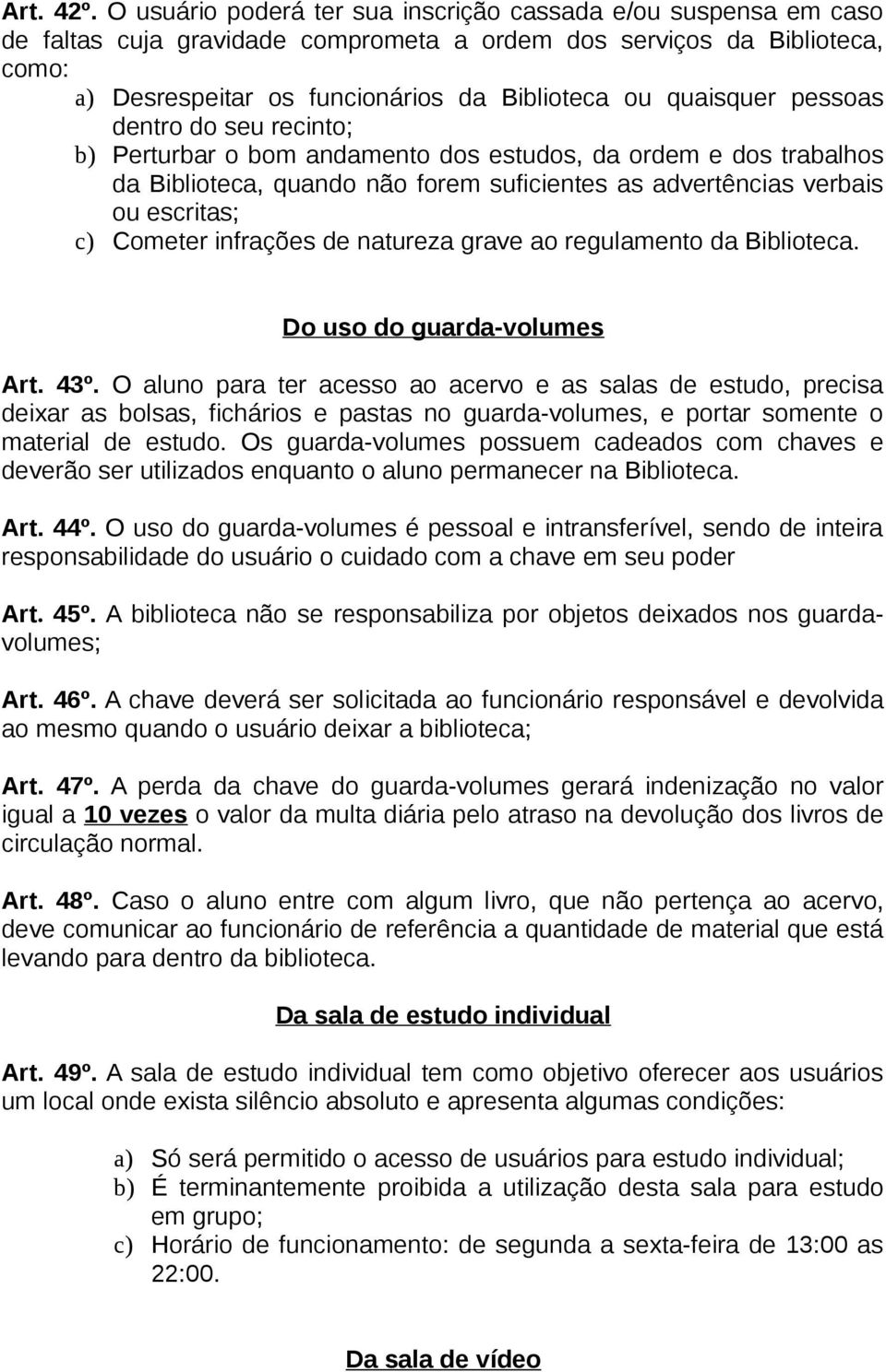 quaisquer pessoas dentro do seu recinto; b) Perturbar o bom andamento dos estudos, da ordem e dos trabalhos da Biblioteca, quando não forem suficientes as advertências verbais ou escritas; c) Cometer