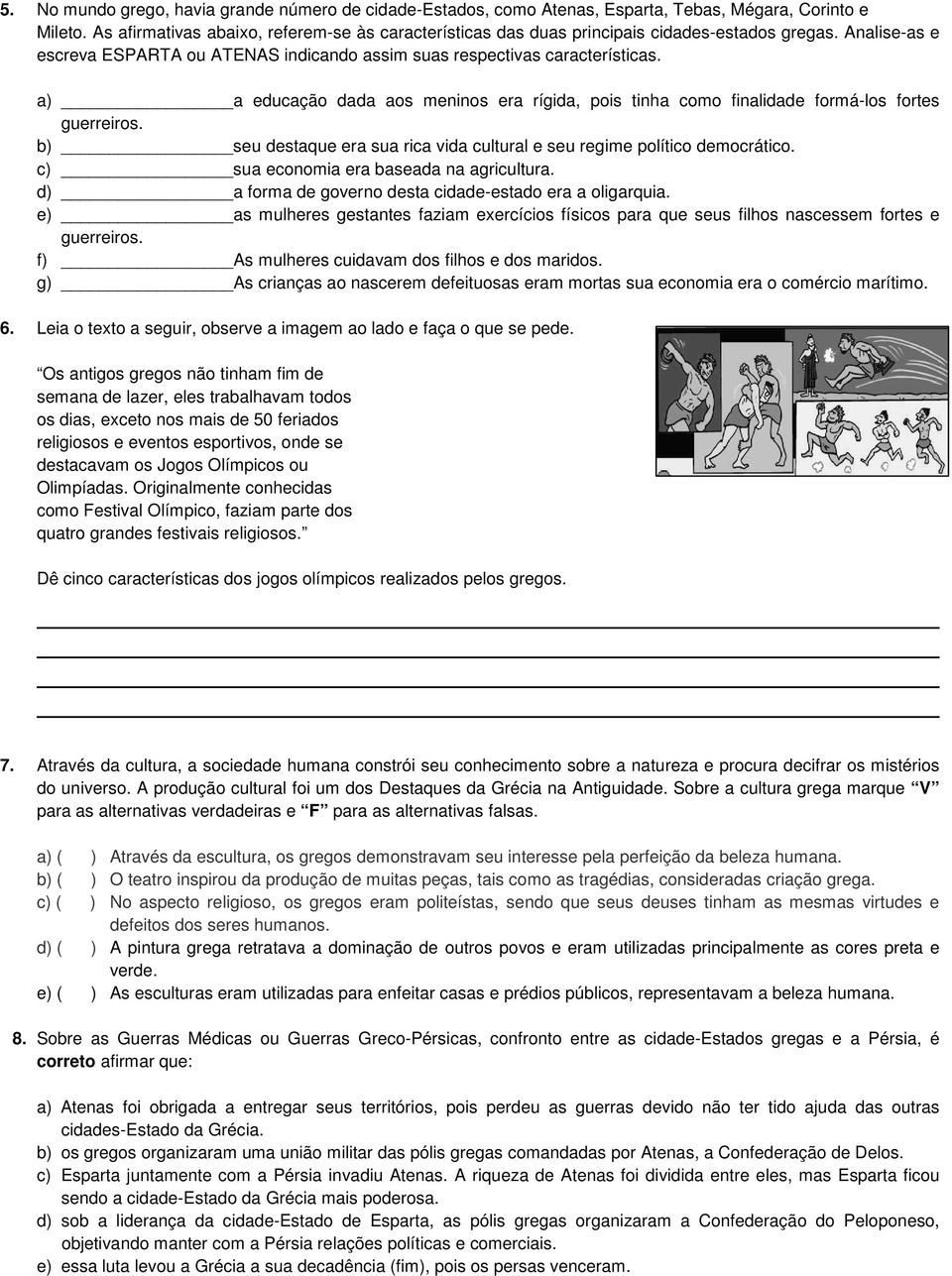 a) a educação dada aos meninos era rígida, pois tinha como finalidade formá-los fortes guerreiros. b) seu destaque era sua rica vida cultural e seu regime político democrático.