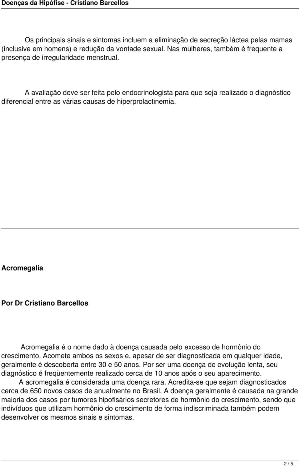 A avaliação deve ser feita pelo endocrinologista para que seja realizado o diagnóstico diferencial entre as várias causas de hiperprolactinemia.